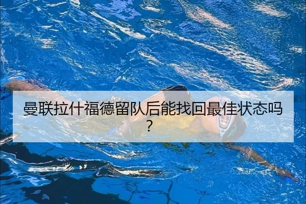 曼联拉什福德留队后能找回最佳状态吗？