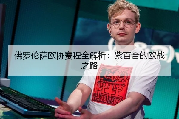 佛罗伦萨欧协赛程全解析：紫百合的欧战之路