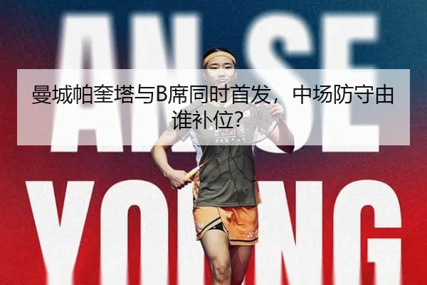 曼城帕奎塔与B席同时首发，中场防守由谁补位？